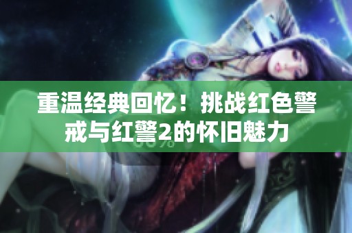 重温经典回忆！挑战红色警戒与红警2的怀旧魅力
