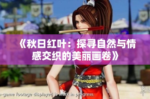 《秋日红叶：探寻自然与情感交织的美丽画卷》