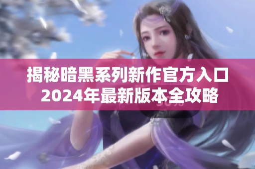 揭秘暗黑系列新作官方入口 2024年最新版本全攻略