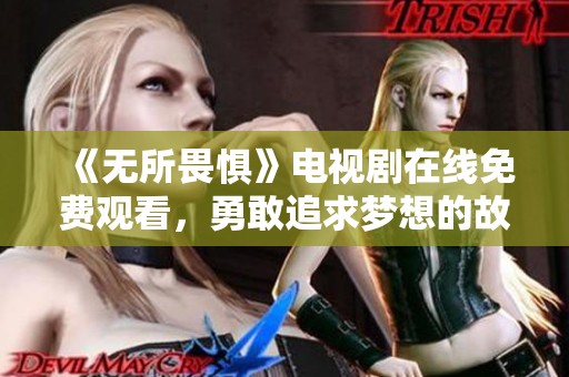 《无所畏惧》电视剧在线免费观看，勇敢追求梦想的故事