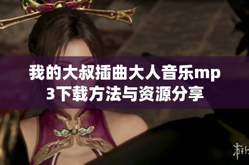 我的大叔插曲大人音乐mp3下载方法与资源分享