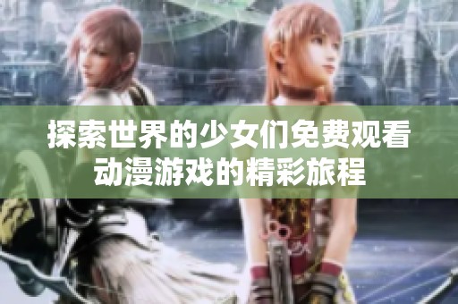 探索世界的少女们免费观看动漫游戏的精彩旅程