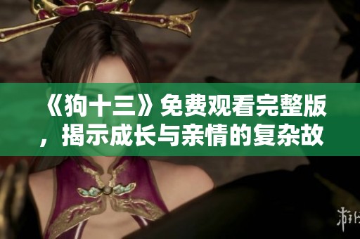 《狗十三》免费观看完整版，揭示成长与亲情的复杂故事