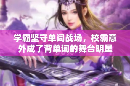 学霸坚守单词战场，校霸意外成了背单词的舞台明星