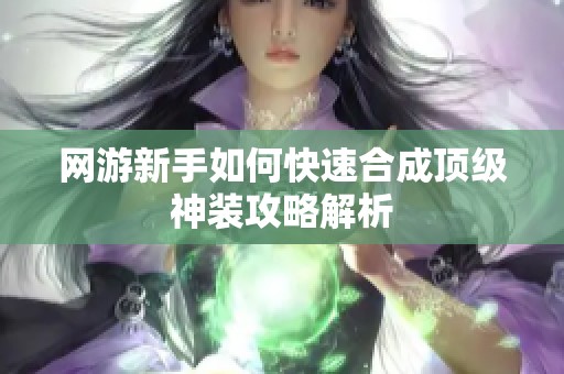 网游新手如何快速合成顶级神装攻略解析