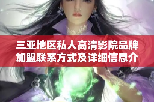 三亚地区私人高清影院品牌加盟联系方式及详细信息介绍