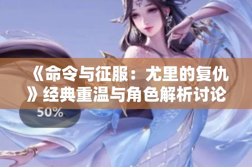 《命令与征服：尤里的复仇》经典重温与角色解析讨论版块