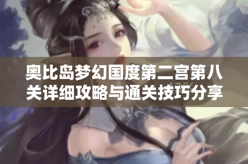 奥比岛梦幻国度第二宫第八关详细攻略与通关技巧分享