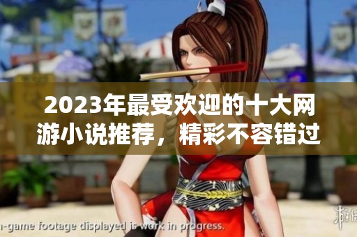 2023年最受欢迎的十大网游小说推荐，精彩不容错过