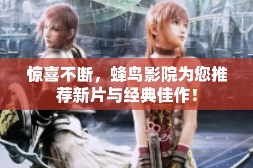 惊喜不断，蜂鸟影院为您推荐新片与经典佳作！