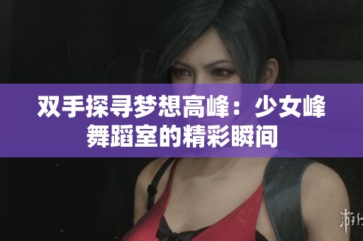 双手探寻梦想高峰：少女峰舞蹈室的精彩瞬间