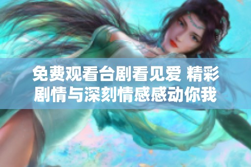 免费观看台剧看见爱 精彩剧情与深刻情感感动你我