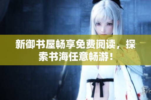新御书屋畅享免费阅读，探索书海任意畅游！