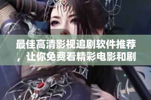 最佳高清影视追剧软件推荐，让你免费看精彩电影和剧集