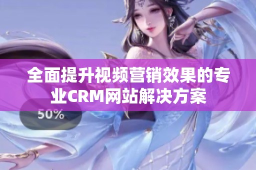 全面提升视频营销效果的专业CRM网站解决方案