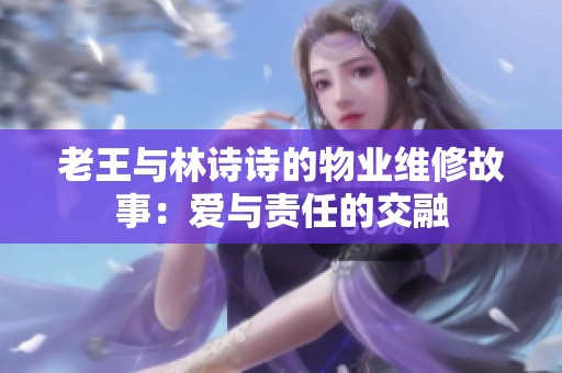 老王与林诗诗的物业维修故事：爱与责任的交融