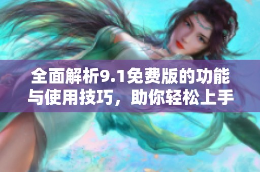 全面解析9.1免费版的功能与使用技巧，助你轻松上手