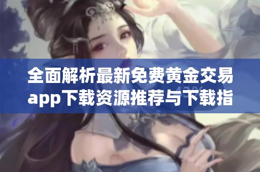 全面解析最新免费黄金交易app下载资源推荐与下载指南