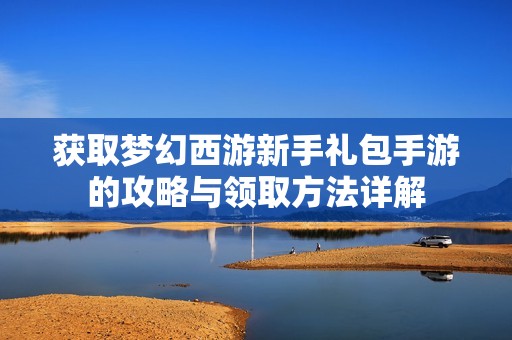 获取梦幻西游新手礼包手游的攻略与领取方法详解