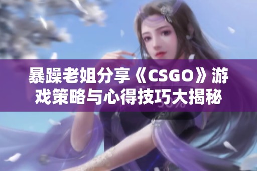 暴躁老姐分享《CSGO》游戏策略与心得技巧大揭秘