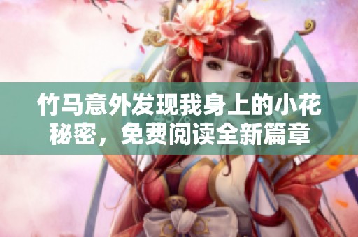 竹马意外发现我身上的小花秘密，免费阅读全新篇章