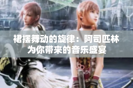 裙摆舞动的旋律：阿司匹林为你带来的音乐盛宴