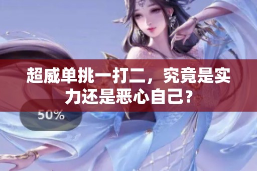 超威单挑一打二，究竟是实力还是恶心自己？