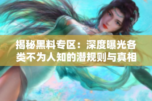揭秘黑料专区：深度曝光各类不为人知的潜规则与真相