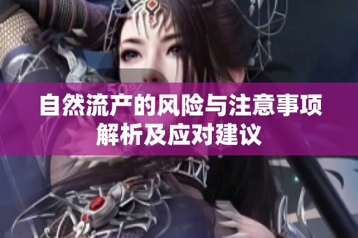 自然流产的风险与注意事项解析及应对建议