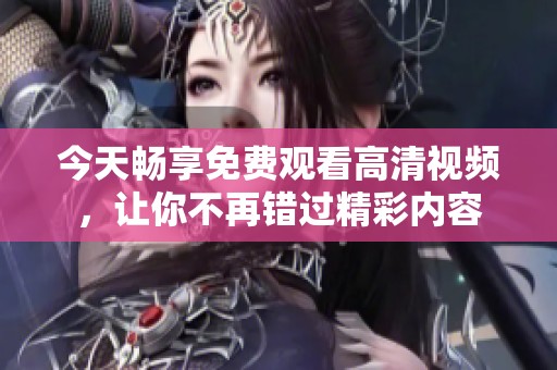 今天畅享免费观看高清视频，让你不再错过精彩内容