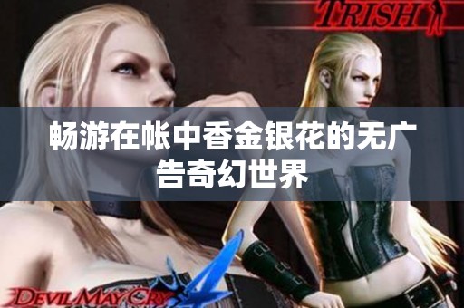 畅游在帐中香金银花的无广告奇幻世界