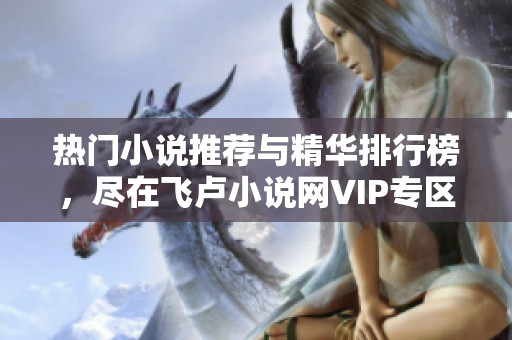 热门小说推荐与精华排行榜，尽在飞卢小说网VIP专区