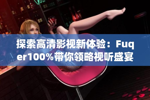 探索高清影视新体验：Fuqer100%带你领略视听盛宴