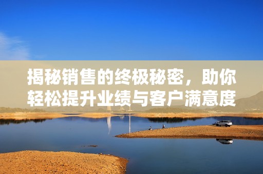 揭秘销售的终极秘密，助你轻松提升业绩与客户满意度