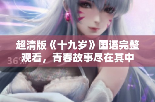 超清版《十九岁》国语完整观看，青春故事尽在其中