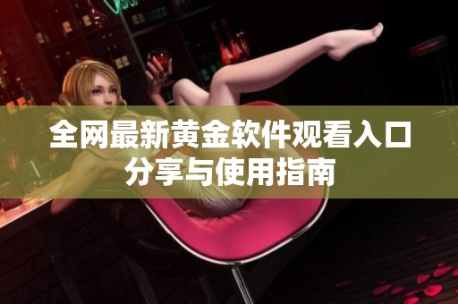 全网最新黄金软件观看入口分享与使用指南