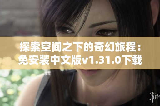 探索空间之下的奇幻旅程：免安装中文版v1.31.0下载方法