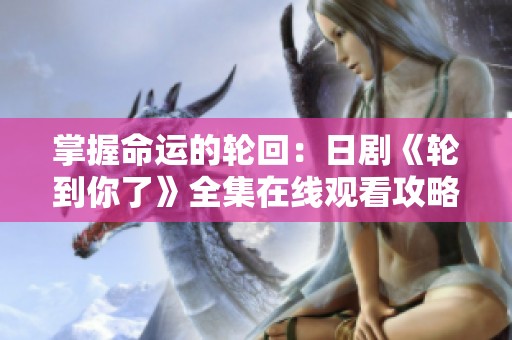 掌握命运的轮回：日剧《轮到你了》全集在线观看攻略