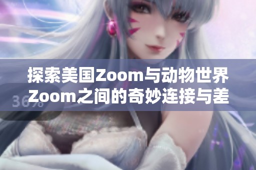 探索美国Zoom与动物世界Zoom之间的奇妙连接与差异