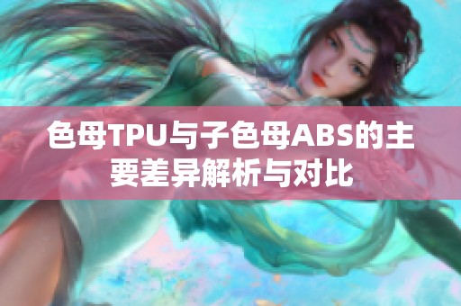 色母TPU与子色母ABS的主要差异解析与对比