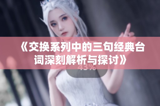 《交换系列中的三句经典台词深刻解析与探讨》