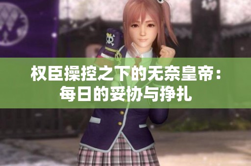 权臣操控之下的无奈皇帝：每日的妥协与挣扎