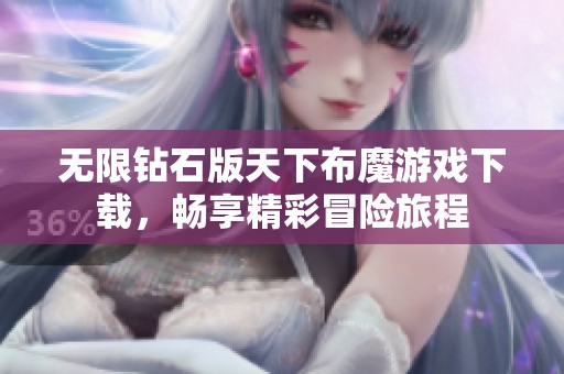 无限钻石版天下布魔游戏下载，畅享精彩冒险旅程