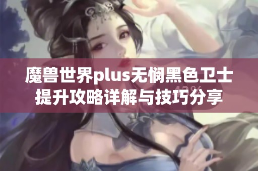 魔兽世界plus无悯黑色卫士提升攻略详解与技巧分享