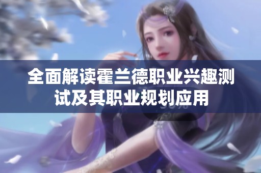 全面解读霍兰德职业兴趣测试及其职业规划应用