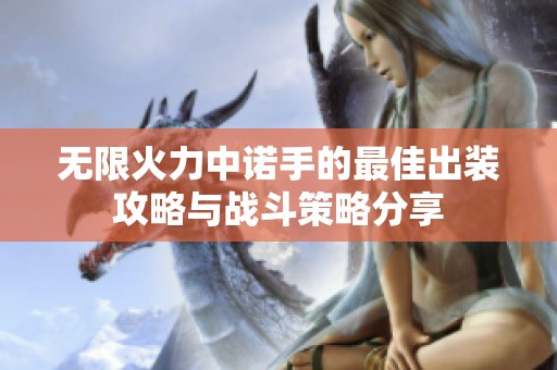 无限火力中诺手的最佳出装攻略与战斗策略分享