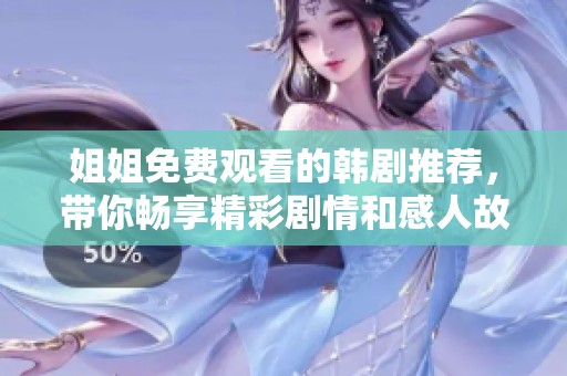 姐姐免费观看的韩剧推荐，带你畅享精彩剧情和感人故事