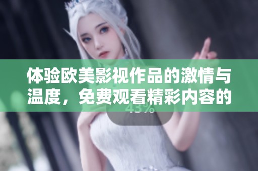 体验欧美影视作品的激情与温度，免费观看精彩内容的绝佳平台