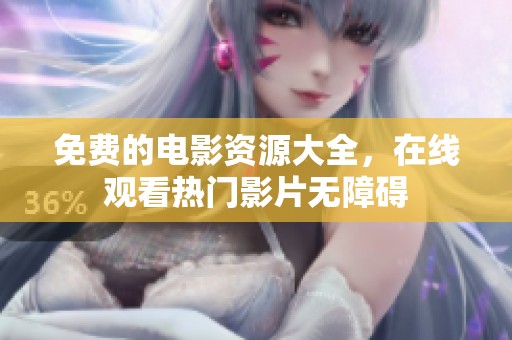 免费的电影资源大全，在线观看热门影片无障碍