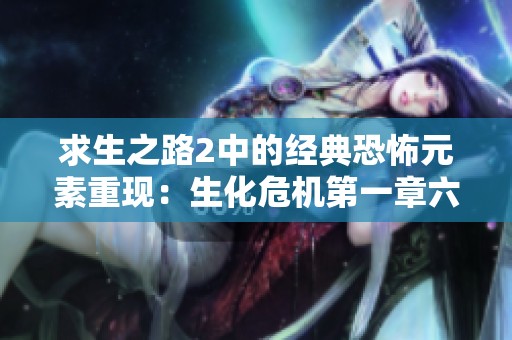 求生之路2中的经典恐怖元素重现：生化危机第一章六大恐怖解谜场景解析